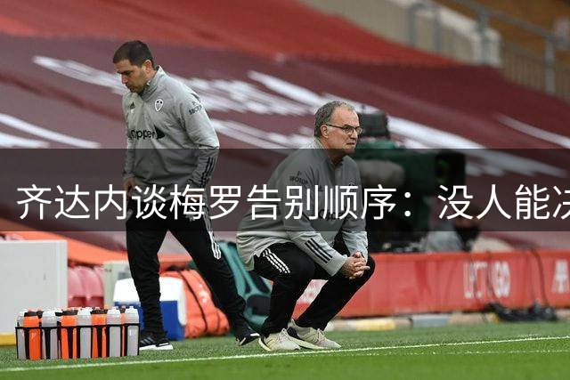 齐达内谈梅罗告别顺序：没人能决定传奇终点，葡萄牙终会感受失去C罗